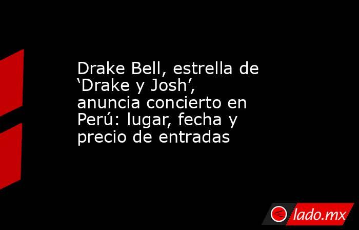 Drake Bell, estrella de ‘Drake y Josh’, anuncia concierto en Perú: lugar, fecha y precio de entradas . Noticias en tiempo real
