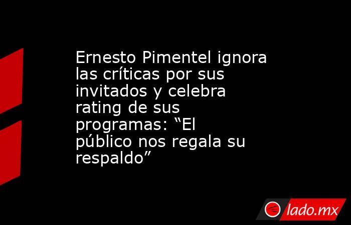 Ernesto Pimentel ignora las críticas por sus invitados y celebra rating de sus programas: “El público nos regala su respaldo”. Noticias en tiempo real