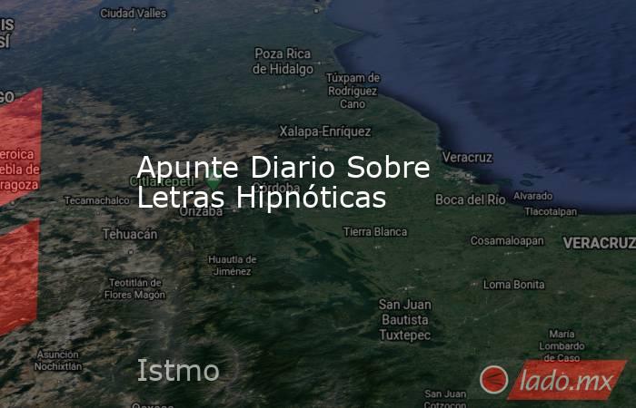 Apunte Diario Sobre Letras Hipnóticas. Noticias en tiempo real