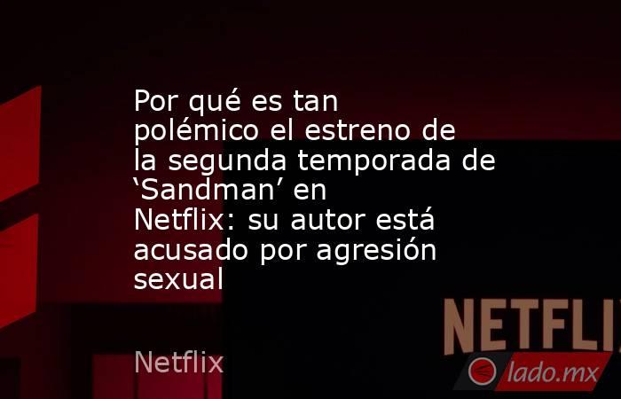 Por qué es tan polémico el estreno de la segunda temporada de ‘Sandman’ en Netflix: su autor está acusado por agresión sexual. Noticias en tiempo real