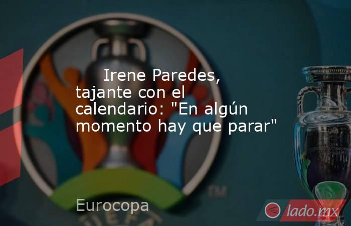                              Irene Paredes, tajante con el calendario: 