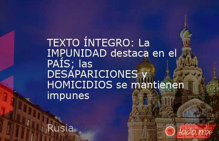 TEXTO ÍNTEGRO: La IMPUNIDAD destaca en el PAÍS; las DESAPARICIONES y HOMICIDIOS se mantienen impunes. Noticias en tiempo real
