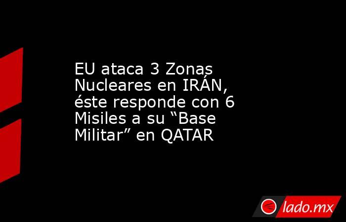 EU ataca 3 Zonas Nucleares en IRÁN, éste responde con 6 Misiles a su “Base Militar” en QATAR. Noticias en tiempo real