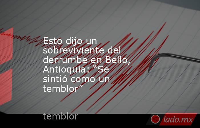Esto dijo un sobreviviente del derrumbe en Bello, Antioquia: “Se sintió como un temblor”. Noticias en tiempo real
