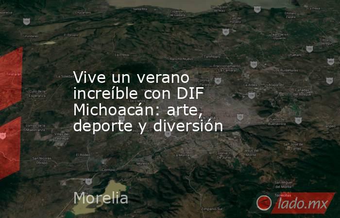 Vive un verano increíble con DIF Michoacán: arte, deporte y diversión. Noticias en tiempo real