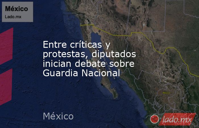Entre críticas y protestas, diputados inician debate sobre Guardia Nacional. Noticias en tiempo real
