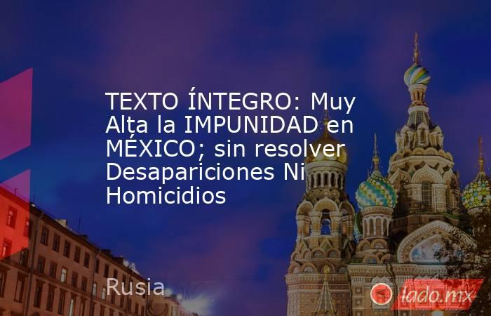 TEXTO ÍNTEGRO: Muy Alta la IMPUNIDAD en MÉXICO; sin resolver Desapariciones Ni Homicidios. Noticias en tiempo real