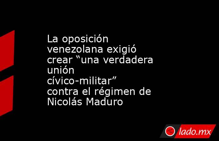 La oposición venezolana exigió crear “una verdadera unión cívico-militar” contra el régimen de Nicolás Maduro. Noticias en tiempo real