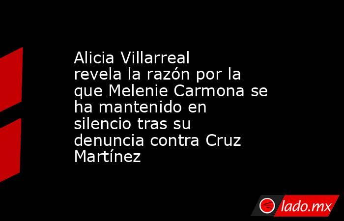 Alicia Villarreal revela la razón por la que Melenie Carmona se ha mantenido en silencio tras su denuncia contra Cruz Martínez. Noticias en tiempo real