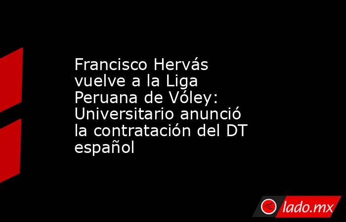 Francisco Hervás vuelve a la Liga Peruana de Vóley: Universitario anunció la contratación del DT español . Noticias en tiempo real