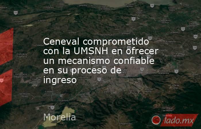 Ceneval comprometido con la UMSNH en ofrecer un mecanismo confiable en su proceso de ingreso. Noticias en tiempo real