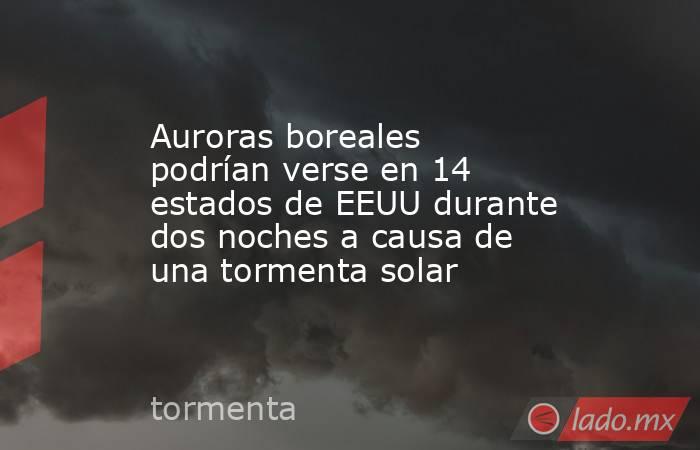 Auroras boreales podrían verse en 14 estados de EEUU durante dos noches a causa de una tormenta solar. Noticias en tiempo real
