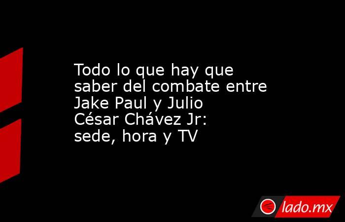 Todo lo que hay que saber del combate entre Jake Paul y Julio César Chávez Jr: sede, hora y TV. Noticias en tiempo real