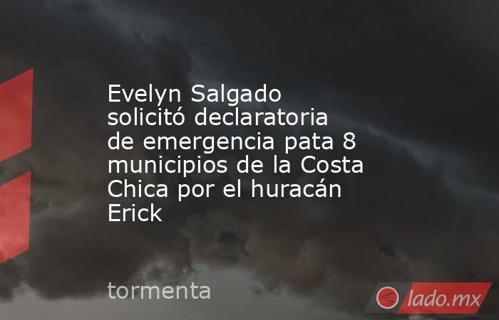 Evelyn Salgado solicitó declaratoria de emergencia pata 8 municipios de la Costa Chica por el huracán Erick. Noticias en tiempo real