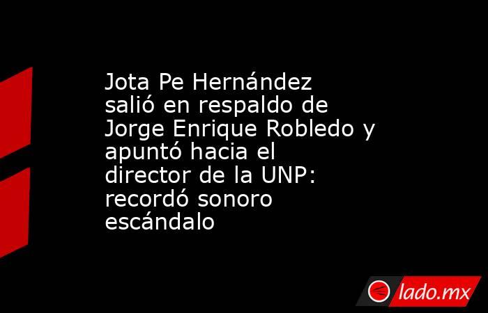 Jota Pe Hernández salió en respaldo de Jorge Enrique Robledo y apuntó hacia el director de la UNP: recordó sonoro escándalo. Noticias en tiempo real