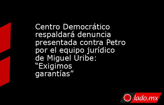Centro Democrático respaldará denuncia presentada contra Petro por el equipo jurídico de Miguel Uribe: “Exigimos garantías”. Noticias en tiempo real