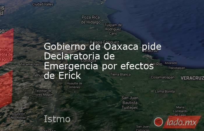 Gobierno de Oaxaca pide Declaratoria de Emergencia por efectos de Erick. Noticias en tiempo real