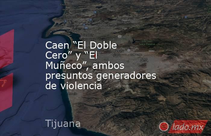 Caen “El Doble Cero” y “El Muñeco”, ambos presuntos generadores de violencia. Noticias en tiempo real
