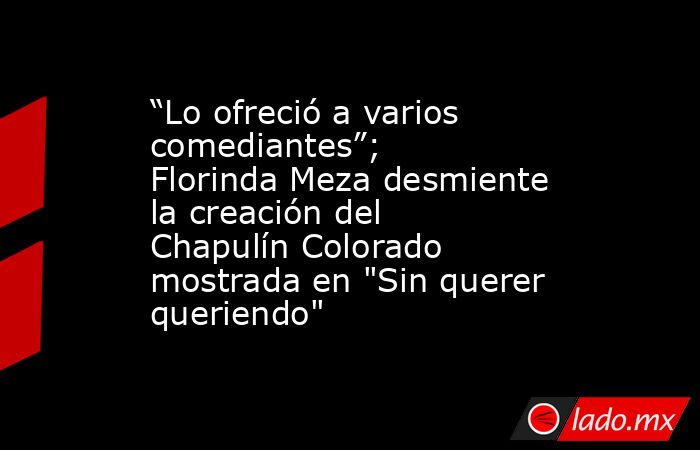 “Lo ofreció a varios comediantes”; Florinda Meza desmiente la creación del Chapulín Colorado mostrada en 