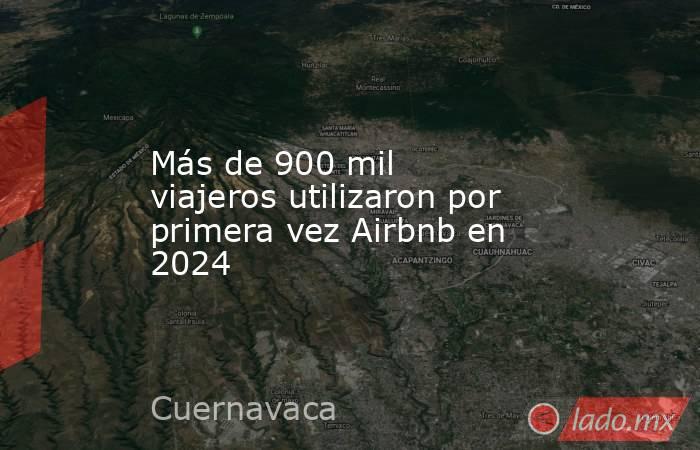 Más de 900 mil viajeros utilizaron por primera vez Airbnb en 2024. Noticias en tiempo real