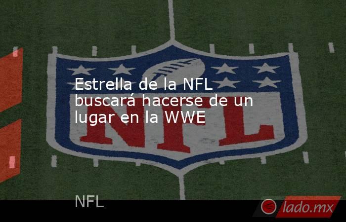Estrella de la NFL buscará hacerse de un lugar en la WWE. Noticias en tiempo real