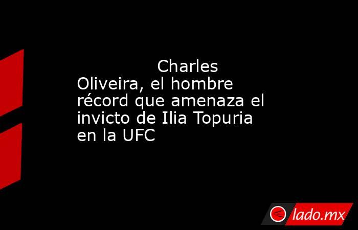                                       Charles Oliveira, el hombre récord que amenaza el invicto de Ilia Topuria en la UFC                                  . Noticias en tiempo real