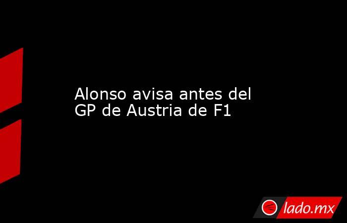                                                                                                                     Alonso avisa antes del GP de Austria de F1                                                                                                 . Noticias en tiempo real