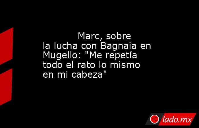                                    Marc, sobre la lucha con Bagnaia en Mugello: 