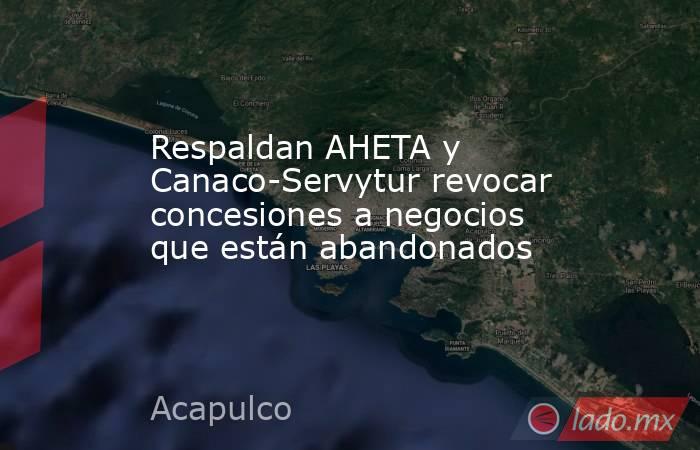 Respaldan AHETA y Canaco-Servytur revocar concesiones a negocios que están abandonados. Noticias en tiempo real