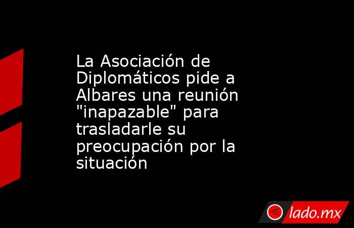 La Asociación de Diplomáticos pide a Albares una reunión 
