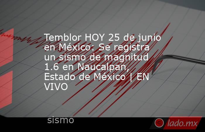 Temblor HOY 25 de junio en México: Se registra un sismo de magnitud 1.6 en Naucalpan, Estado de México | EN VIVO. Noticias en tiempo real