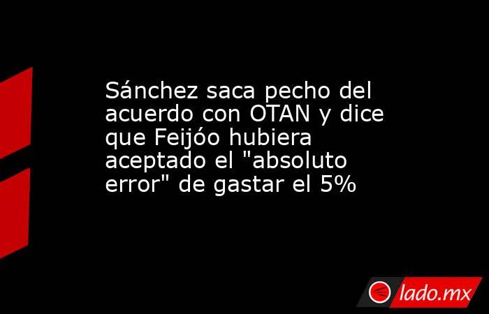 Sánchez saca pecho del acuerdo con OTAN y dice que Feijóo hubiera aceptado el 