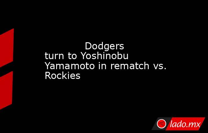             Dodgers turn to Yoshinobu Yamamoto in rematch vs. Rockies        . Noticias en tiempo real