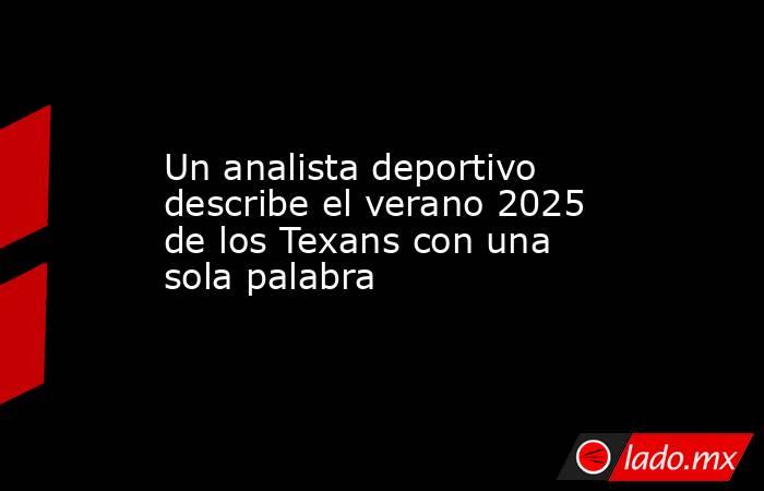 Un analista deportivo describe el verano 2025 de los Texans con una sola palabra. Noticias en tiempo real