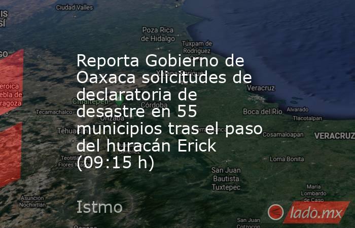 Reporta Gobierno de Oaxaca solicitudes de declaratoria de desastre en 55 municipios tras el paso del huracán Erick (09:15 h). Noticias en tiempo real