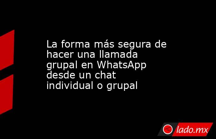 La forma más segura de hacer una llamada grupal en WhatsApp desde un chat individual o grupal. Noticias en tiempo real