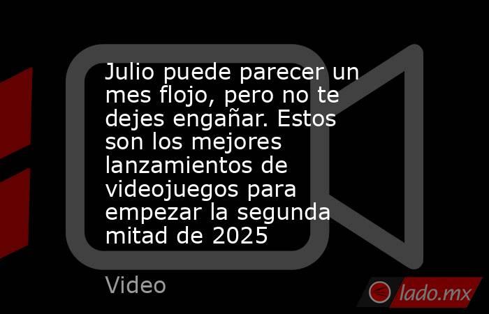 Julio puede parecer un mes flojo, pero no te dejes engañar. Estos son los mejores lanzamientos de videojuegos para empezar la segunda mitad de 2025. Noticias en tiempo real