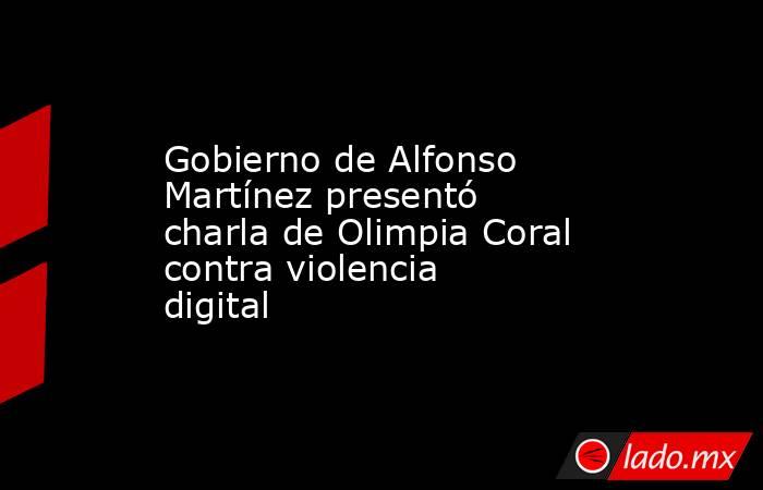 Gobierno de Alfonso Martínez presentó charla de Olimpia Coral contra violencia digital . Noticias en tiempo real