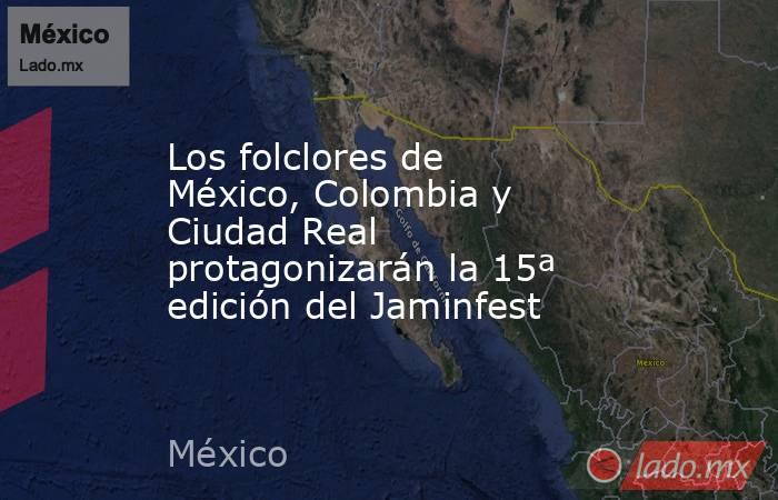 Los folclores de México, Colombia y Ciudad Real protagonizarán la 15ª edición del Jaminfest. Noticias en tiempo real
