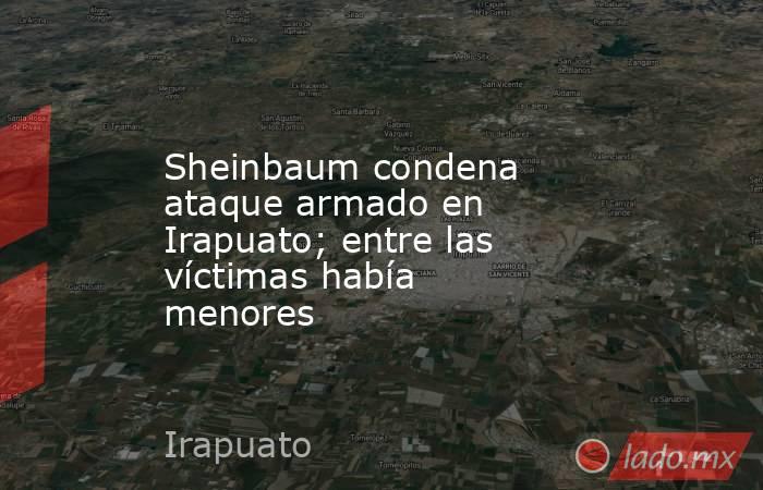 Sheinbaum condena ataque armado en Irapuato; entre las víctimas había menores. Noticias en tiempo real