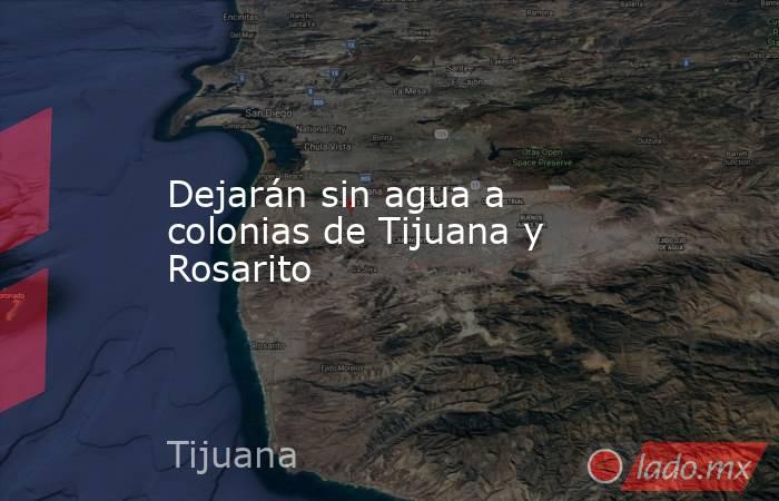 Dejarán sin agua a colonias de Tijuana y Rosarito . Noticias en tiempo real