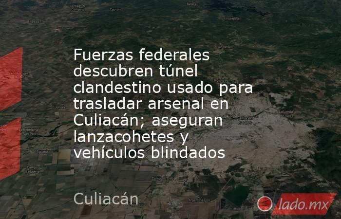 Fuerzas federales descubren túnel clandestino usado para trasladar arsenal en Culiacán; aseguran lanzacohetes y vehículos blindados. Noticias en tiempo real