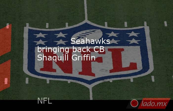             Seahawks bringing back CB Shaquill Griffin        . Noticias en tiempo real