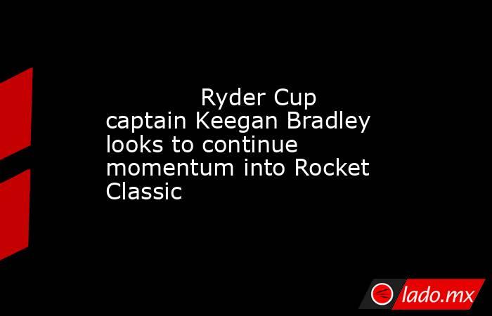             Ryder Cup captain Keegan Bradley looks to continue momentum into Rocket Classic        . Noticias en tiempo real