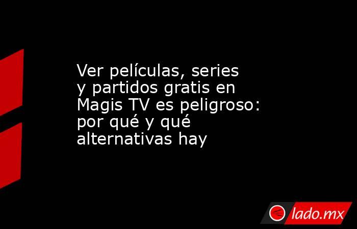 Ver películas, series y partidos gratis en Magis TV es peligroso: por qué y qué alternativas hay. Noticias en tiempo real