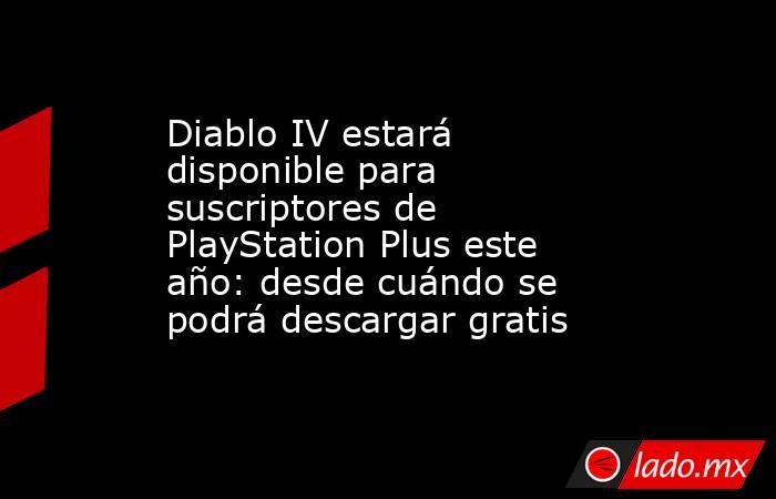 Diablo IV estará disponible para suscriptores de PlayStation Plus este año: desde cuándo se podrá descargar gratis     . Noticias en tiempo real