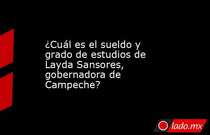 ¿Cuál es el sueldo y grado de estudios de Layda Sansores, gobernadora de Campeche?  . Noticias en tiempo real