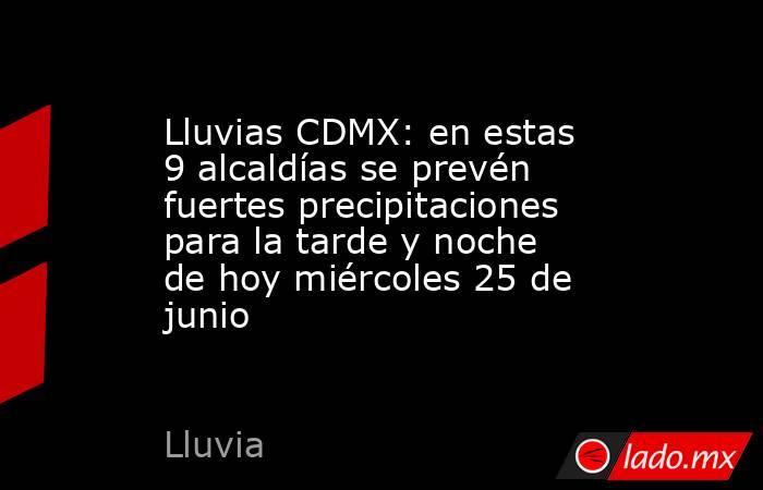 Lluvias CDMX: en estas 9 alcaldías se prevén fuertes precipitaciones para la tarde y noche de hoy miércoles 25 de junio. Noticias en tiempo real