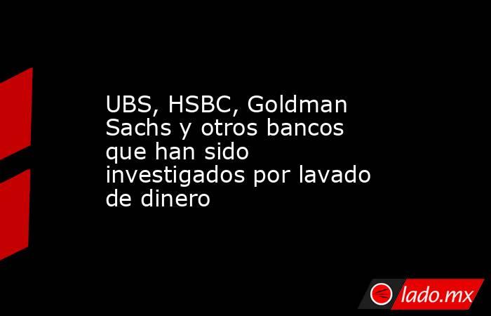 UBS, HSBC, Goldman Sachs y otros bancos que han sido investigados por lavado de dinero. Noticias en tiempo real