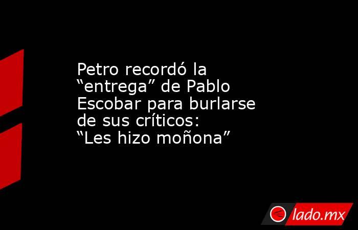 Petro recordó la “entrega” de Pablo Escobar para burlarse de sus críticos: “Les hizo moñona” . Noticias en tiempo real
